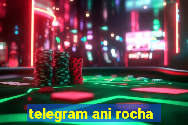 telegram ani rocha